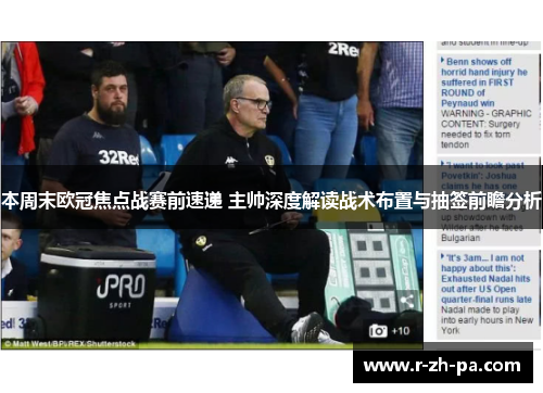 本周末欧冠焦点战赛前速递 主帅深度解读战术布置与抽签前瞻分析